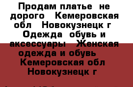 Продам платье  не дорого - Кемеровская обл., Новокузнецк г. Одежда, обувь и аксессуары » Женская одежда и обувь   . Кемеровская обл.,Новокузнецк г.